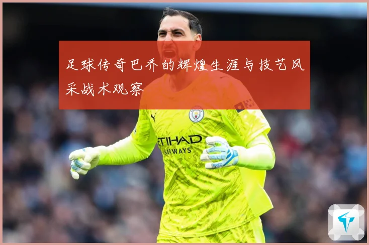 足球传奇巴乔的辉煌生涯与技艺风采战术观察