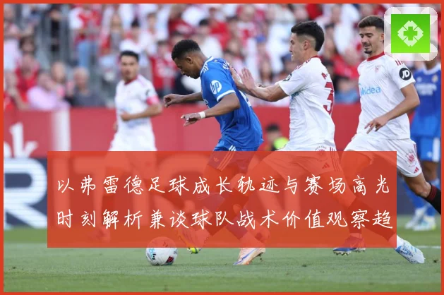以弗雷德足球成长轨迹与赛场高光时刻解析兼谈球队战术价值观察趋势