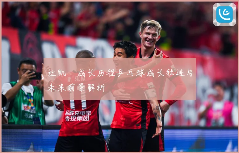 杜凯琹成长历程乒乓球成长轨迹与未来前景解析