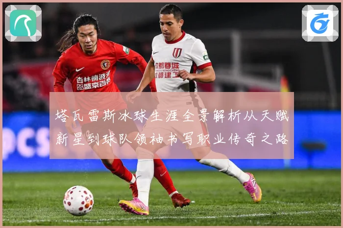 塔瓦雷斯冰球生涯全景解析从天赋新星到球队领袖书写职业传奇之路