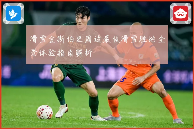 滑雪金斯伯里周边最佳滑雪胜地全景体验指南解析