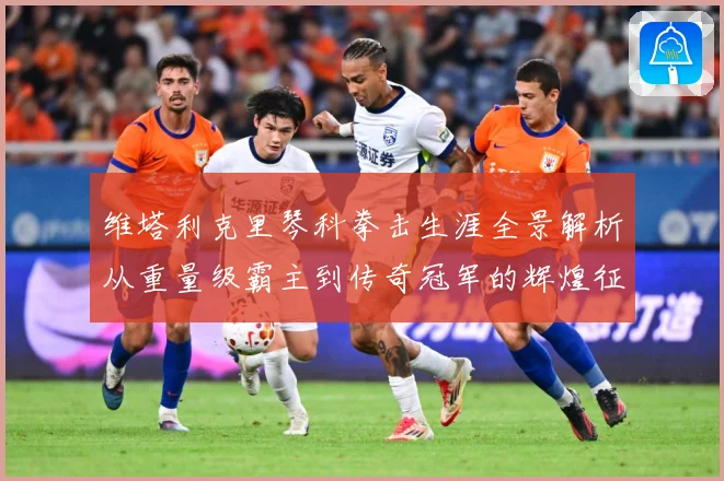 维塔利克里琴科拳击生涯全景解析从重量级霸主到传奇冠军的辉煌征程