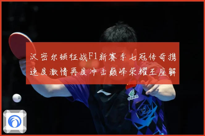 汉密尔顿征战F1新赛季七冠传奇携速度激情再度冲击巅峰荣耀王座解析