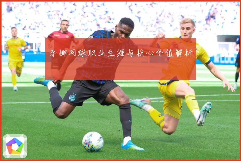 李娜网球职业生涯与核心价值解析
