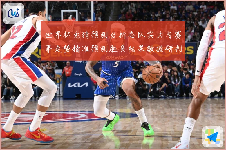 世界杯竞猜预测分析各队实力与赛事走势精准预测胜负结果数据研判