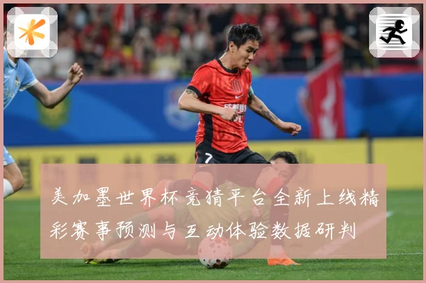 美加墨世界杯竞猜平台全新上线精彩赛事预测与互动体验数据研判