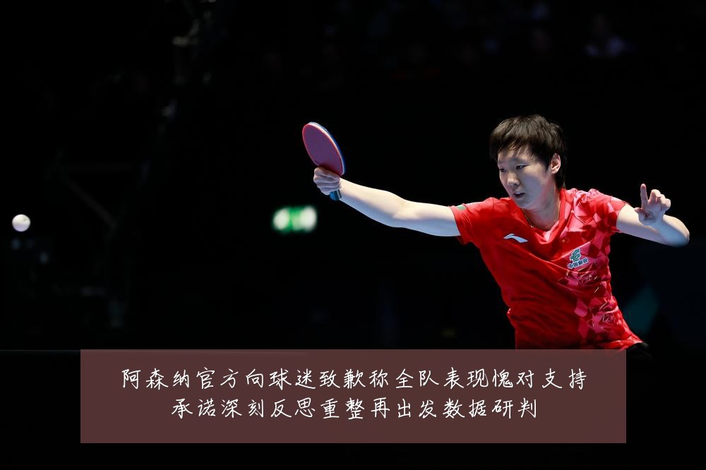 阿森纳官方向球迷致歉称全队表现愧对支持承诺深刻反思重整再出发数据研判