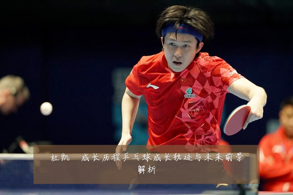 杜凯琹成长历程乒乓球成长轨迹与未来前景解析