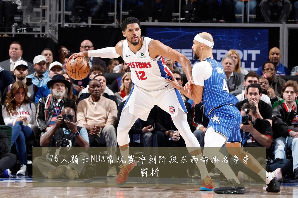 76人骑士NBA常规赛冲刺阶段东西部排名争夺解析