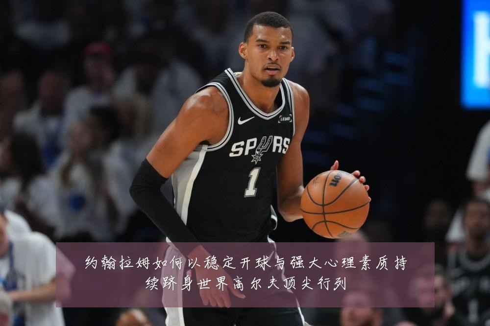 约翰拉姆如何以稳定开球与强大心理素质持续跻身世界高尔夫顶尖行列