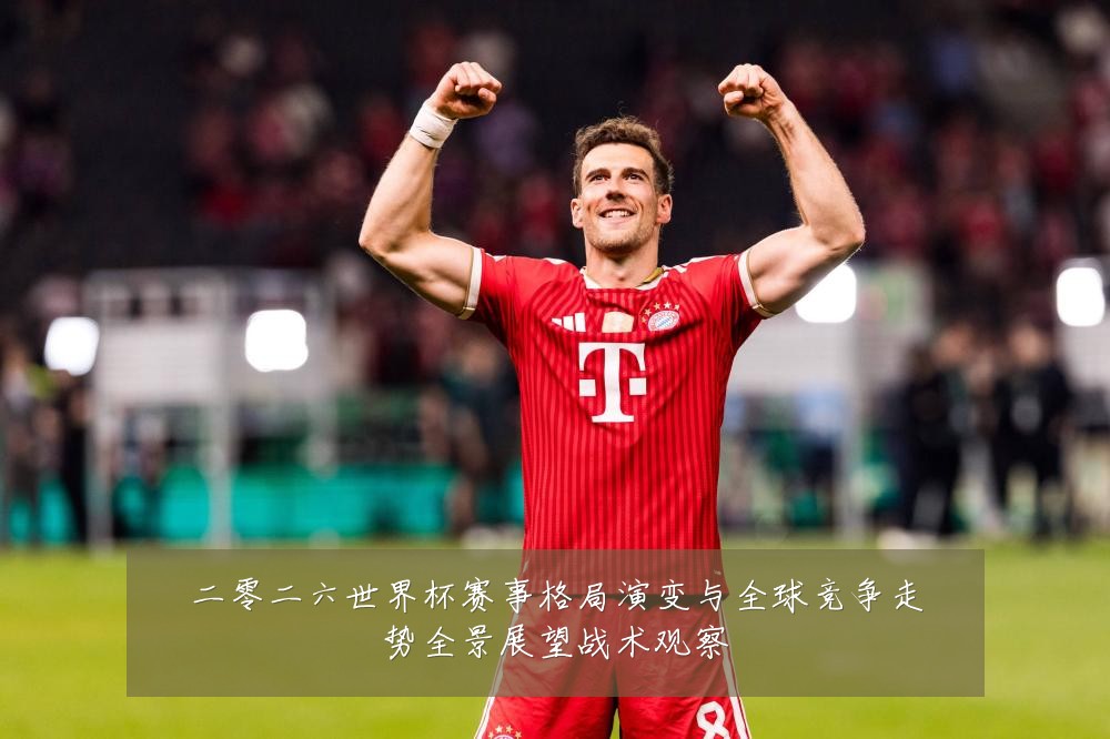 二零二六世界杯赛事格局演变与全球竞争走势全景展望战术观察