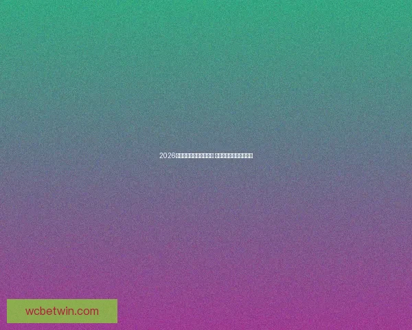 2026世界杯投注网站全面解析 预测热门球队与投注技巧